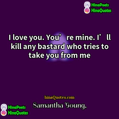 Samantha Young Quotes | I love you. You’re mine. I’ll kill