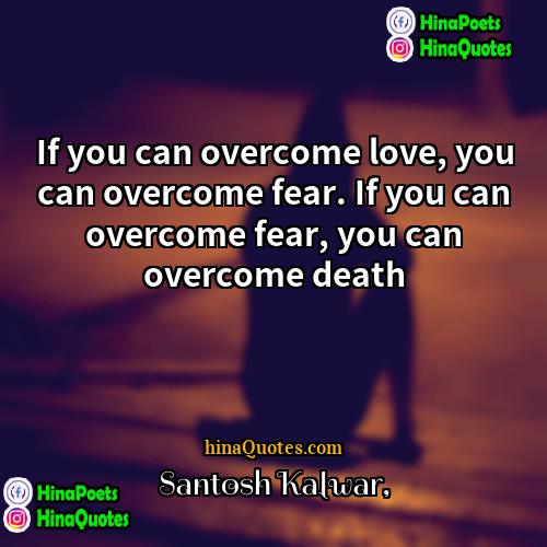 Santosh Kalwar Quotes | If you can overcome love, you can