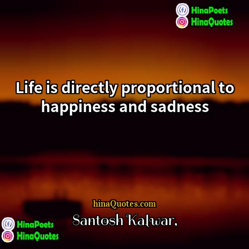Santosh Kalwar Quotes | Life is directly proportional to happiness and