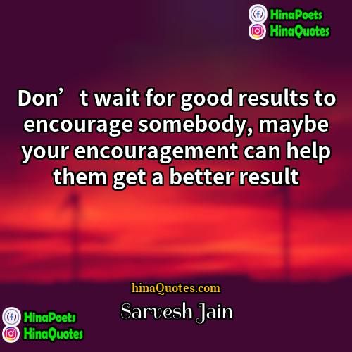 Sarvesh Jain Quotes | Don’t wait for good results to encourage