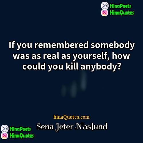 Sena Jeter Naslund Quotes | If you remembered somebody was as real