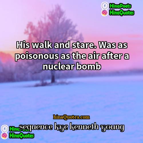 sequence kye kenneth young Quotes | His walk and stare. Was as poisonous