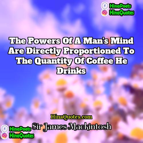 Sir James Mackintosh Quotes | The powers of a man's mind are
