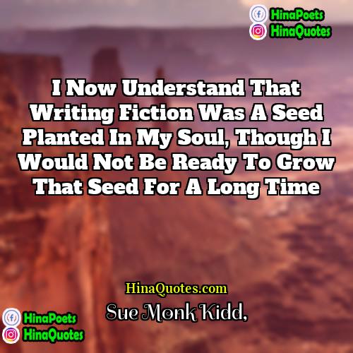 Sue Monk Kidd Quotes | I now understand that writing fiction was