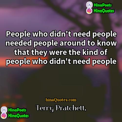 Terry Pratchett Quotes | People who didn't need people needed people