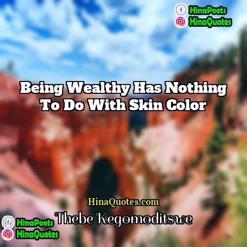 Thebe Kegomoditswe Quotes | Being wealthy has nothing to do with