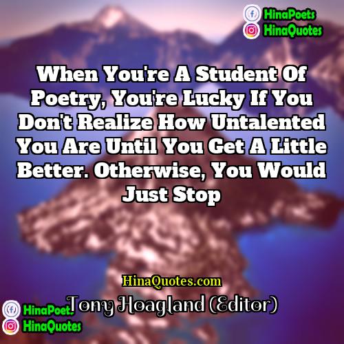 Tony Hoagland (Editor) Quotes | When you're a student of poetry, you're