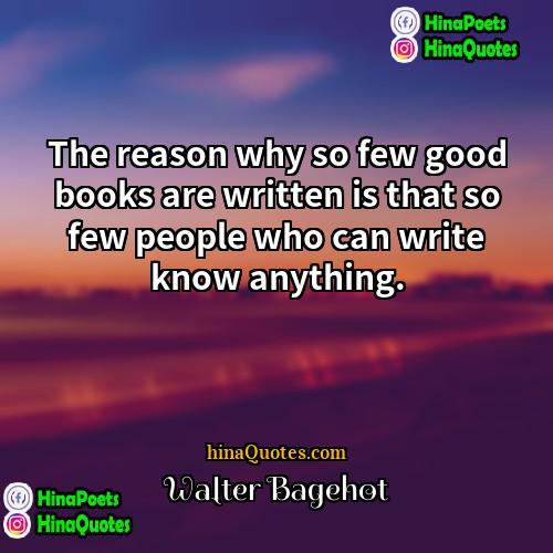 Walter Bagehot Quotes | The reason why so few good books