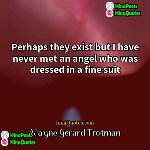 Wayne Gerard Trotman Quotes | Perhaps they exist but I have never