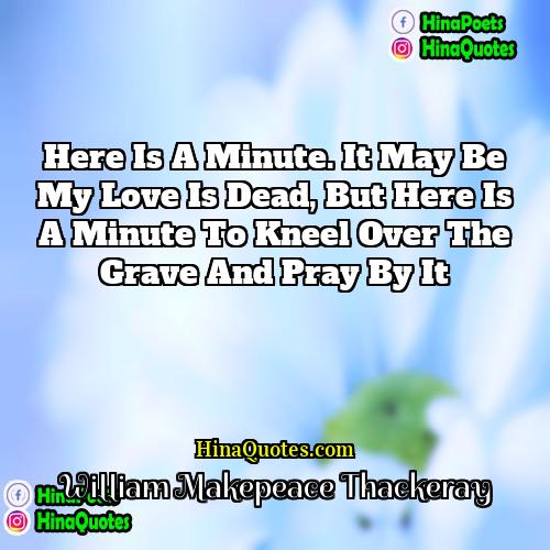 William Makepeace Thackeray Quotes | Here is a minute. It may be