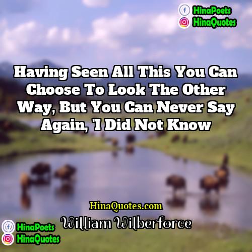 William Wilberforce Quotes | Having seen all this you can choose